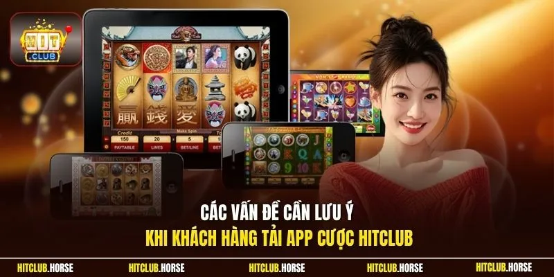 Các vấn đề cần lưu ý khi khách hàng tải app cược Hitclub