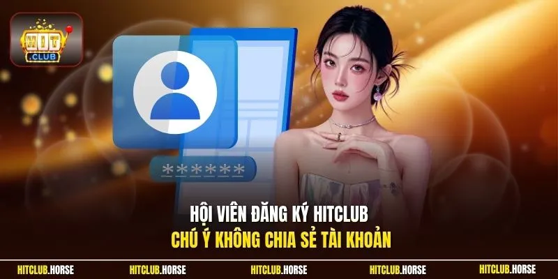 Hội viên đăng ký HITCLUB chú ý không chia sẻ tài khoản